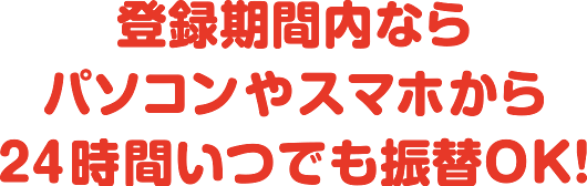 パソコンやスマホから24時間いつでも登録可能！