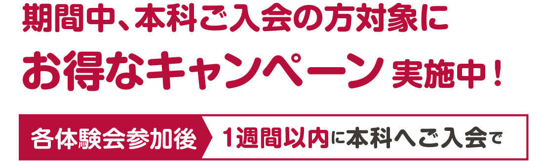 期間中、本科ご入会の方対象にお得なキャンペーン実施中！各体験会参加後1週間以内に本科へご入会で